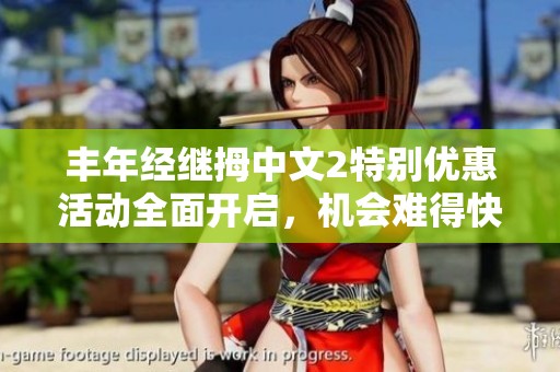 丰年经继拇中文2特别优惠活动全面开启，机会难得快来参与