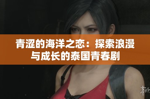 青涩的海洋之恋：探索浪漫与成长的泰国青春剧