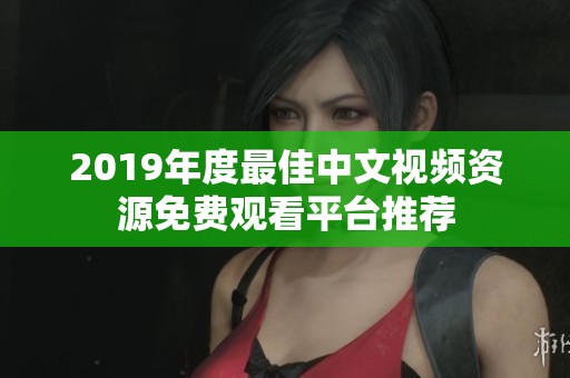 2019年度最佳中文视频资源免费观看平台推荐