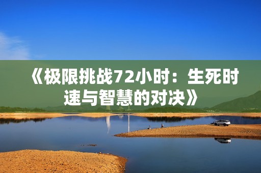 《极限挑战72小时：生死时速与智慧的对决》