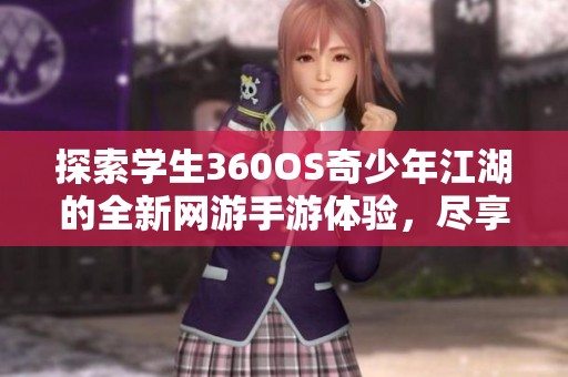 探索学生360OS奇少年江湖的全新网游手游体验，尽享精彩游戏世界与精彩冒险之旅！