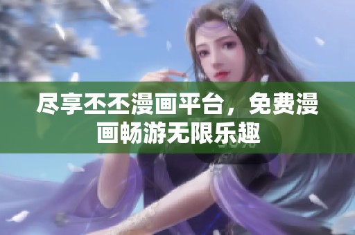 尽享丕丕漫画平台，免费漫画畅游无限乐趣