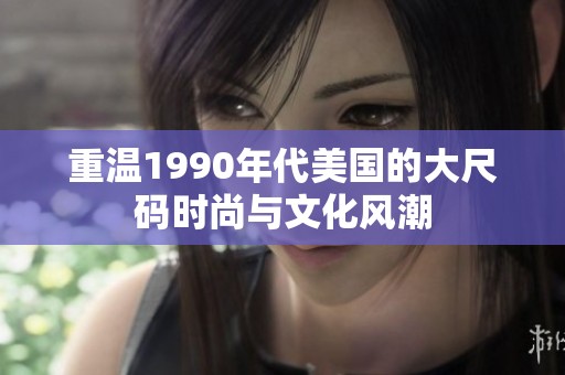 重温1990年代美国的大尺码时尚与文化风潮
