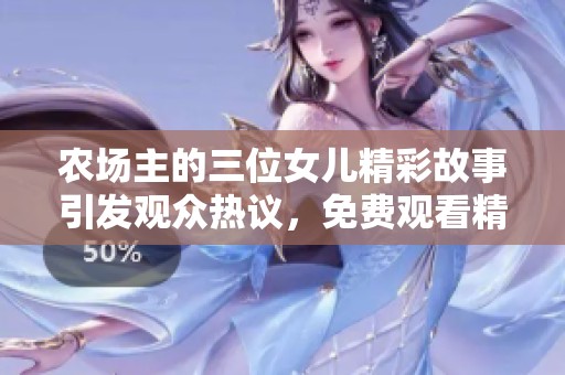 农场主的三位女儿精彩故事引发观众热议，免费观看精彩内容