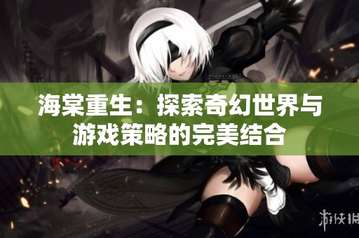 海棠重生：探索奇幻世界与游戏策略的完美结合