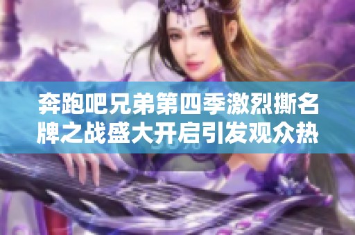 奔跑吧兄弟第四季激烈撕名牌之战盛大开启引发观众热议与期待