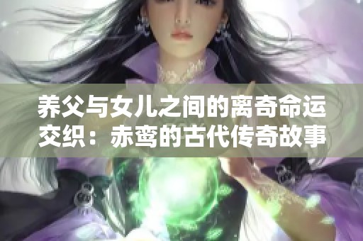 养父与女儿之间的离奇命运交织：赤鸾的古代传奇故事