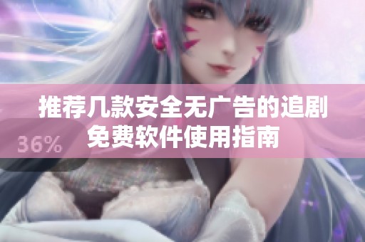 推荐几款安全无广告的追剧免费软件使用指南