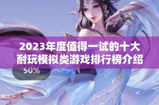 2023年度值得一试的十大耐玩模拟类游戏排行榜介绍及推荐指南