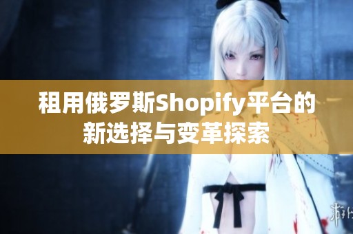 租用俄罗斯Shopify平台的新选择与变革探索