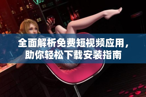 全面解析免费短视频应用，助你轻松下载安装指南
