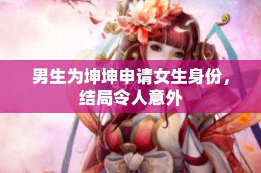 男生为坤坤申请女生身份，结局令人意外