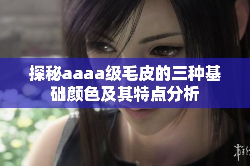 探秘aaaa级毛皮的三种基础颜色及其特点分析