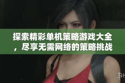 探索精彩单机策略游戏大全，尽享无需网络的策略挑战与乐趣，尽在手游城等你来！