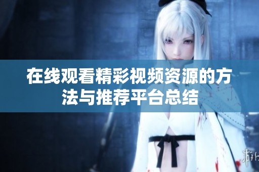 在线观看精彩视频资源的方法与推荐平台总结