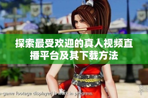 探索最受欢迎的真人视频直播平台及其下载方法