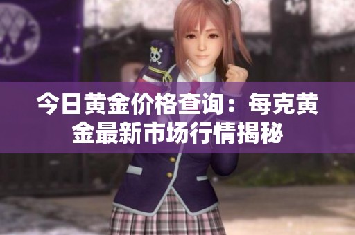 今日黄金价格查询：每克黄金最新市场行情揭秘