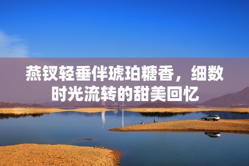 燕钗轻垂伴琥珀糖香，细数时光流转的甜美回忆