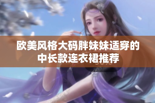欧美风格大码胖妹妹适穿的中长款连衣裙推荐