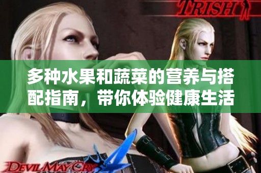 多种水果和蔬菜的营养与搭配指南，带你体验健康生活