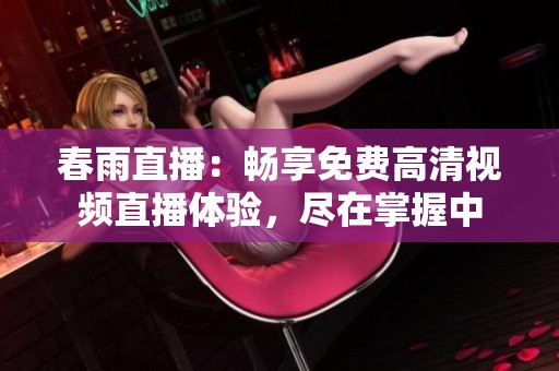 春雨直播：畅享免费高清视频直播体验，尽在掌握中