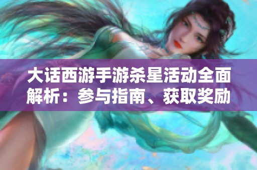 大话西游手游杀星活动全面解析：参与指南、获取奖励及新手必备攻略