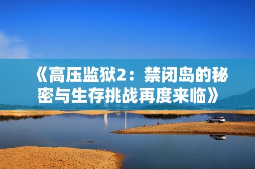 《高压监狱2：禁闭岛的秘密与生存挑战再度来临》
