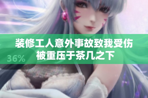 装修工人意外事故致我受伤 被重压于茶几之下