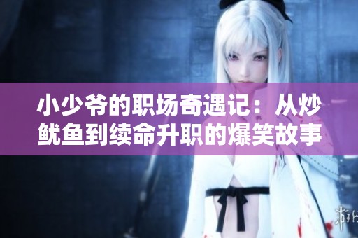 小少爷的职场奇遇记：从炒鱿鱼到续命升职的爆笑故事