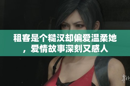 租客是个糙汉却偏爱温柔她，爱情故事深刻又感人