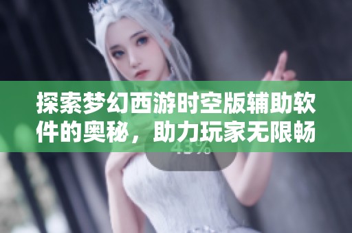 探索梦幻西游时空版辅助软件的奥秘，助力玩家无限畅游精彩西游世界