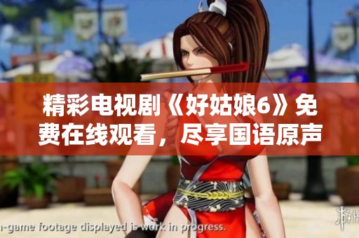 精彩电视剧《好姑娘6》免费在线观看，尽享国语原声魅力
