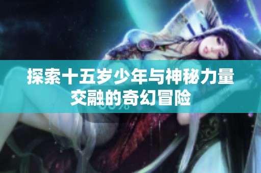 探索十五岁少年与神秘力量交融的奇幻冒险
