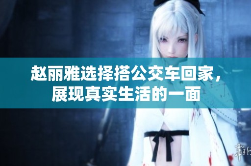 赵丽雅选择搭公交车回家，展现真实生活的一面