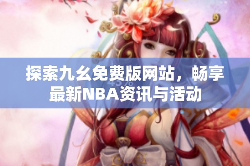 探索九幺免费版网站，畅享最新NBA资讯与活动