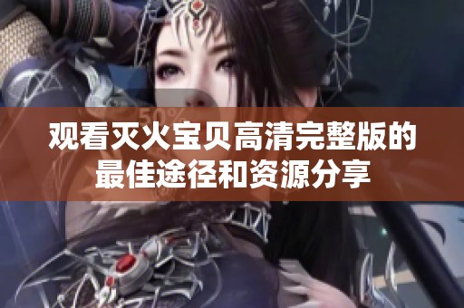 观看灭火宝贝高清完整版的最佳途径和资源分享