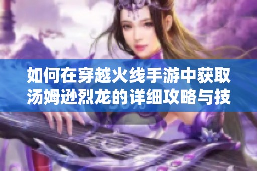 如何在穿越火线手游中获取汤姆逊烈龙的详细攻略与技巧解析