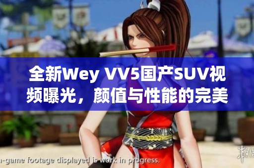 全新Wey VV5国产SUV视频曝光，颜值与性能的完美结合