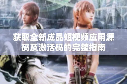 获取全新成品短视频应用源码及激活码的完整指南