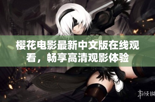 樱花电影最新中文版在线观看，畅享高清观影体验