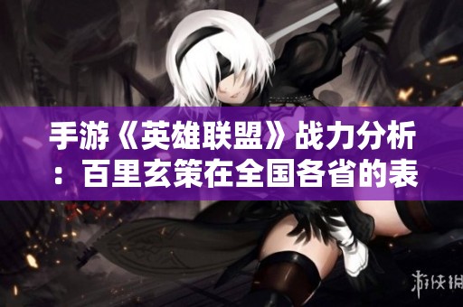 手游《英雄联盟》战力分析：百里玄策在全国各省的表现与排名揭秘