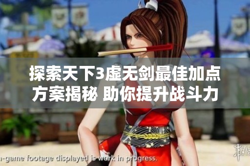 探索天下3虚无剑最佳加点方案揭秘 助你提升战斗力的秘诀与策略分享