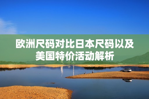 欧洲尺码对比日本尺码以及美国特价活动解析