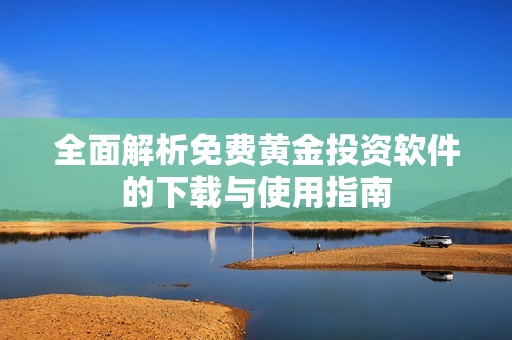全面解析免费黄金投资软件的下载与使用指南