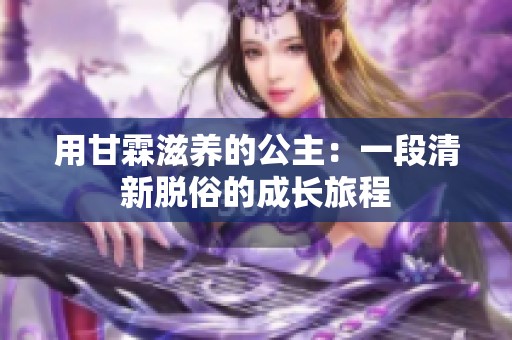 用甘霖滋养的公主：一段清新脱俗的成长旅程