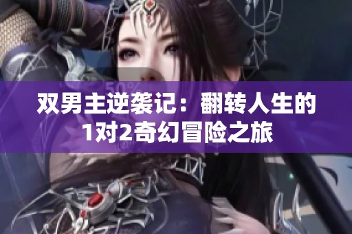 双男主逆袭记：翻转人生的1对2奇幻冒险之旅