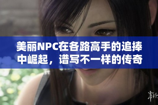 美丽NPC在各路高手的追捧中崛起，谱写不一样的传奇人生