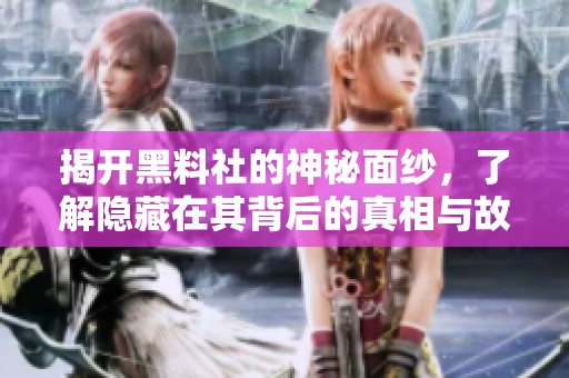 揭开黑料社的神秘面纱，了解隐藏在其背后的真相与故事