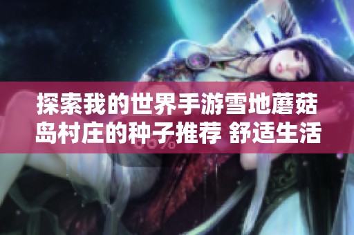 探索我的世界手游雪地蘑菇岛村庄的种子推荐 舒适生活的新选择