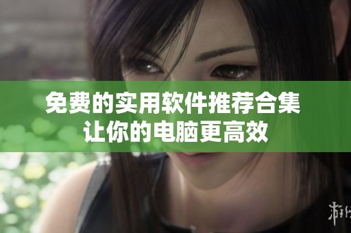 免费的实用软件推荐合集 让你的电脑更高效